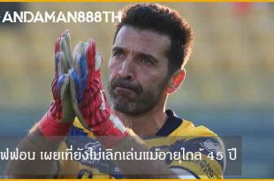 บุฟฟอน" เผยเหตุที่ยังไม่เลิกเล่นแม้อายุใกล้ครบ 45 ปี