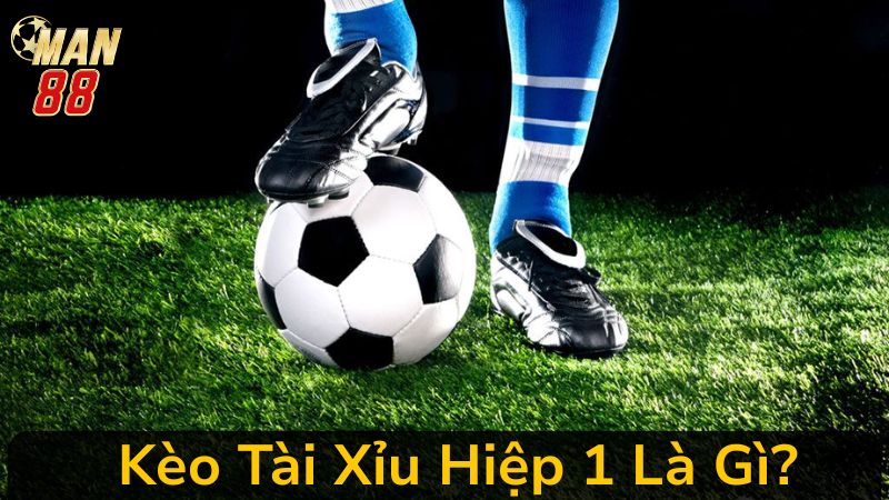 Mẹo Chơi Kèo Tài Xỉu Hiệp 1 Tại Man 88 Ăn Đủ Tiền Từ Cao Thủ 