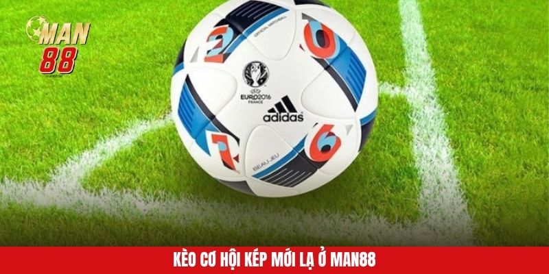 Kèo cơ hội kép mới lạ ở MAN88
