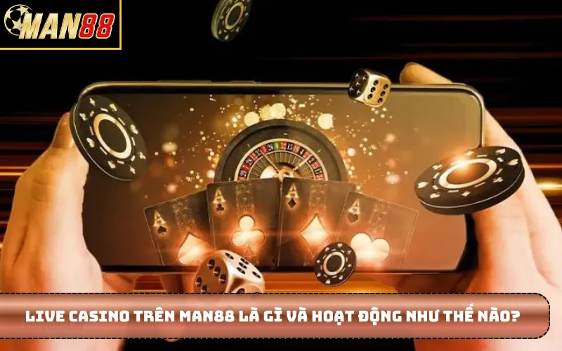 Live Casino trên MAN88 là gì và hoạt động như thế nào?