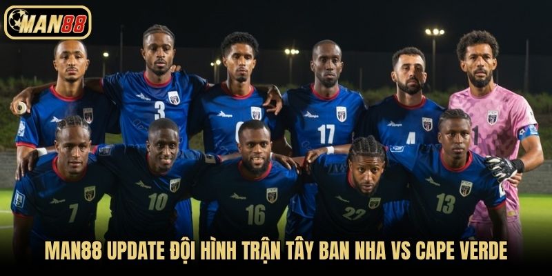 Man88 update đội hình trận Tây Ban Nha vs Cape Verde